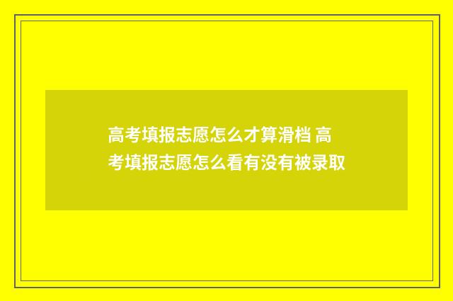 高考填报志愿怎么才算滑档 高考填报志愿怎么看有没有被录取