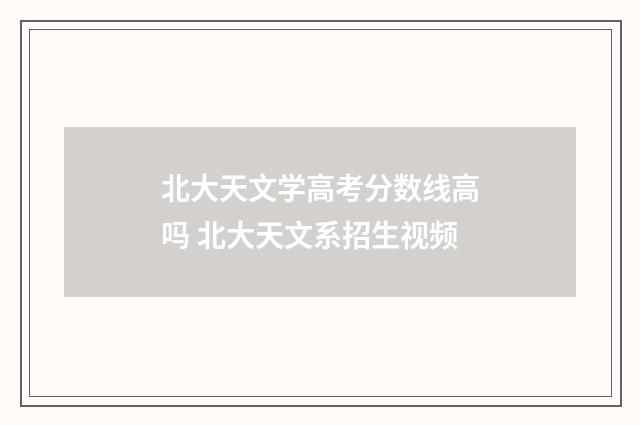 北大天文学高考分数线高吗 北大天文系招生视频
