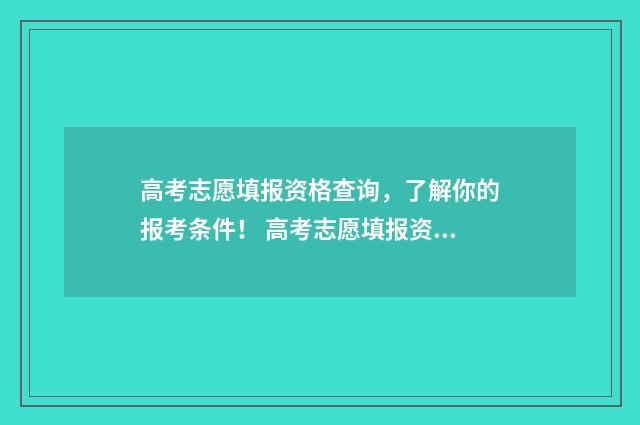 高考志愿填报资格查询,了解你的报考条件! 高考志愿填报资料有必要买吗
