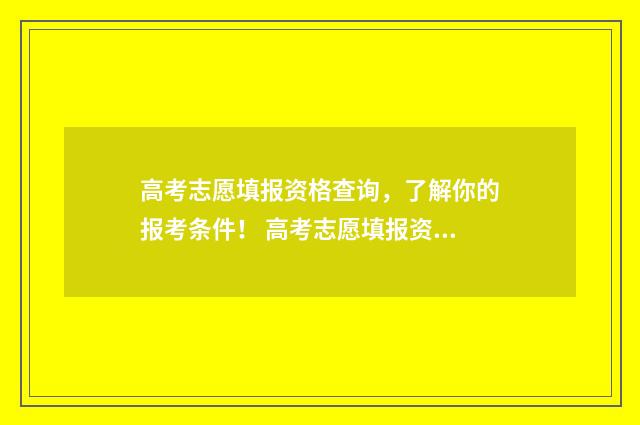 高考志愿填报资格查询,了解你的报考条件! 高考志愿填报资料有必要买吗