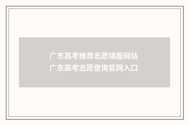 广东高考推荐志愿填报网站 广东高考志愿查询官网入口
