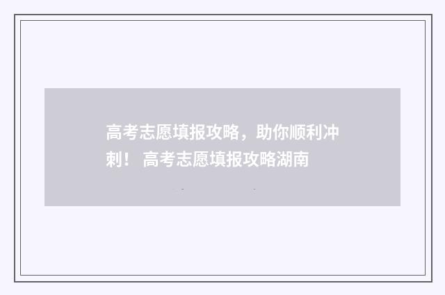 高考志愿填报攻略,助你顺利冲刺! 高考志愿填报攻略湖南
