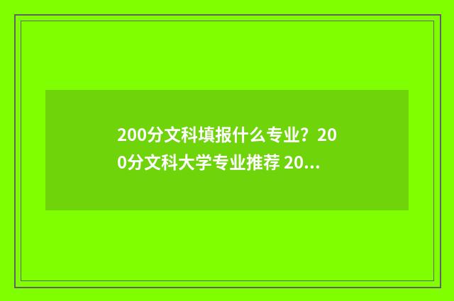 200分文科填报什么专业？200分文科大学专业推荐 200分文科填报什么专业