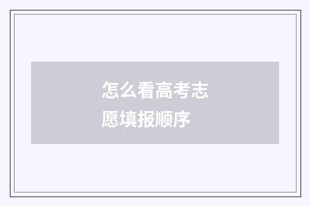 怎么看高考志愿填报顺序