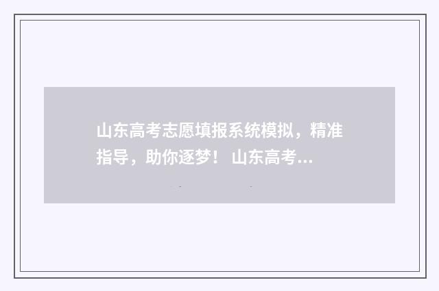 山东高考志愿填报系统模拟，精准指导，助你逐梦！ 山东高考志愿填报时间表