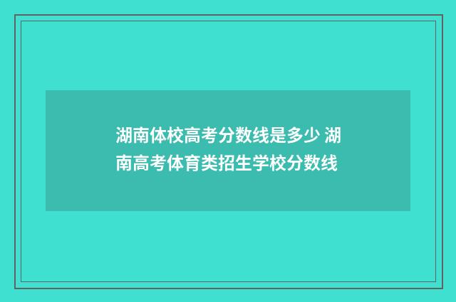 湖南体校高考分数线是多少 湖南高考体育类招生学校分数线