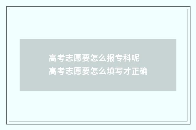 高考志愿要怎么报专科呢 高考志愿要怎么填写才正确
