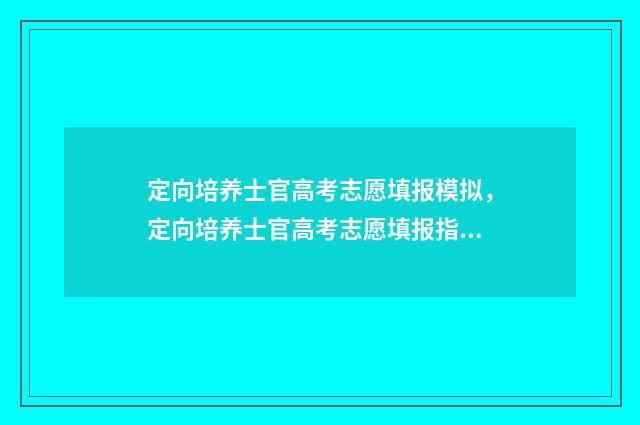 定向培养士官高考志愿填报模拟，定向培养士官高考志愿填报指南 定向培养士官高考分数线
