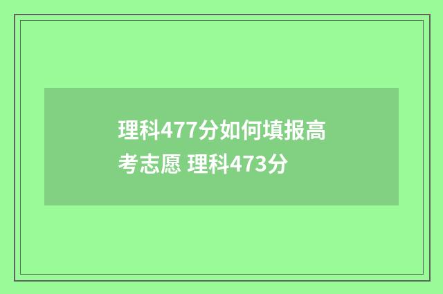 理科477分如何填报高考志愿 理科473分