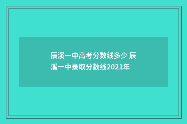 辰溪一中高考分数线多少 辰溪一中录取分数线2021年