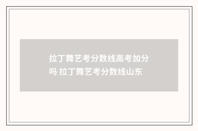 拉丁舞艺考分数线高考加分吗 拉丁舞艺考分数线山东