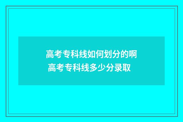 高考专科线如何划分的啊 高考专科线多少分录取
