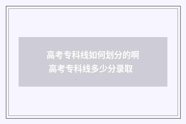 高考专科线如何划分的啊 高考专科线多少分录取