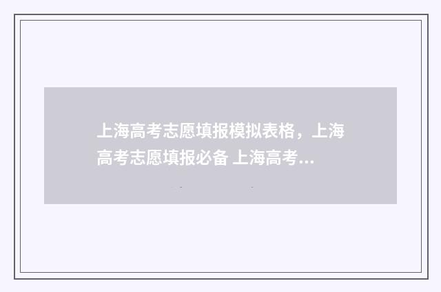 上海高考志愿填报模拟表格，上海高考志愿填报必备 上海高考志愿填报可以填多少个学校