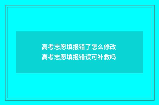高考志愿填报错了怎么修改 高考志愿填报错误可补救吗
