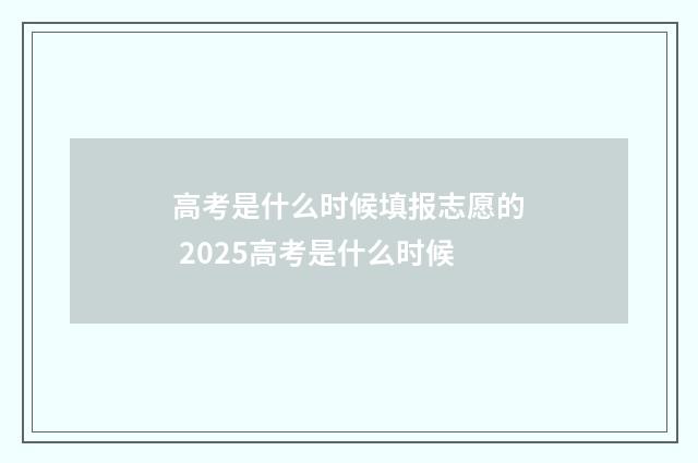 高考是什么时候填报志愿的 2025高考是什么时候