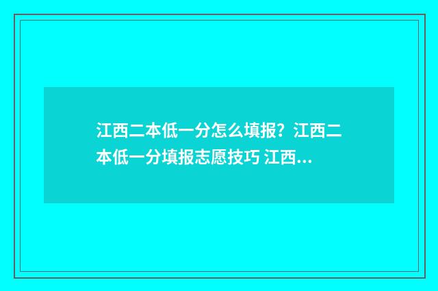 江西二本低一分怎么填报？江西二本低一分填报志愿技巧 江西2020年二本最低分