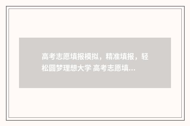 高考志愿填报模拟，精准填报，轻松圆梦理想大学 高考志愿填报模拟填报系统官网入口