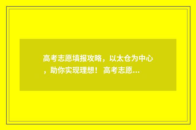 高考志愿填报攻略,以太仓为中心,助你实现理想! 高考志愿填报攻略word 本文目录