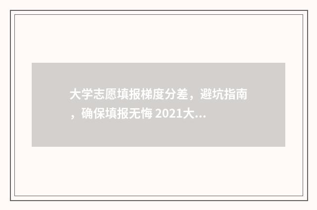 大学志愿填报梯度分差，避坑指南，确保填报无悔 2021大学志愿填报指南