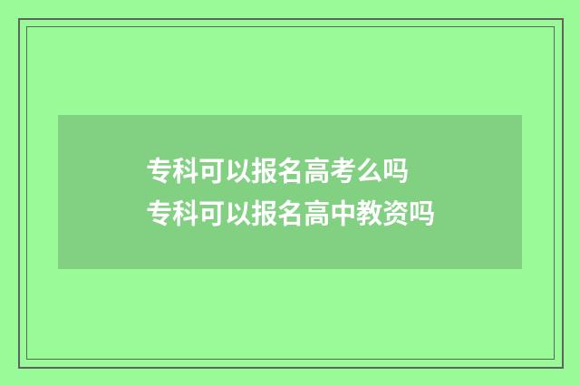 专科可以报名高考么吗 专科可以报名高中教资吗