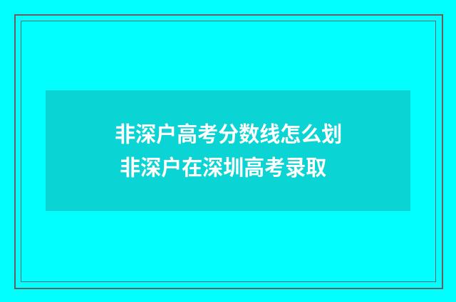 非深户高考分数线怎么划 非深户在深圳高考录取