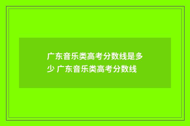 广东音乐类高考分数线是多少 广东音乐类高考分数线