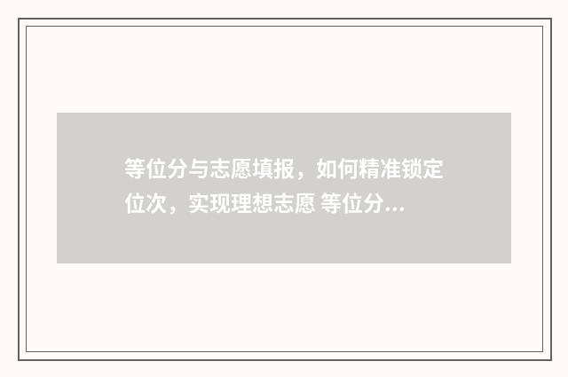 等位分与志愿填报，如何精准锁定位次，实现理想志愿 等位分如何选学校