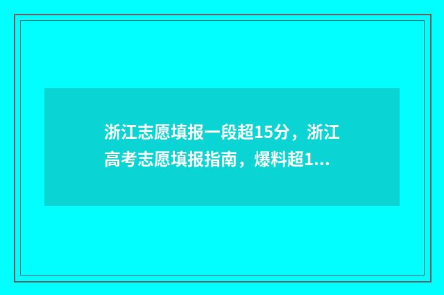 浙江志愿填报一段超15分,浙江高考志愿填报指南,爆料超15分秘诀 浙江志愿填报一段二段