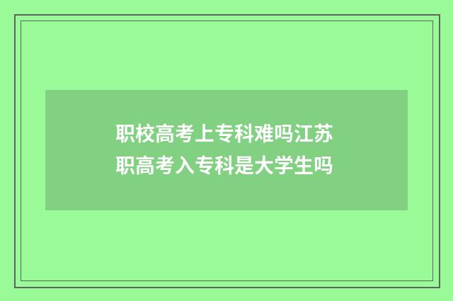 职校高考上专科难吗江苏 职高考入专科是大学生吗