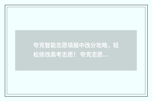 夸克智能志愿填报中改分攻略，轻松修改高考志愿！ 夸克志愿ai智能填报