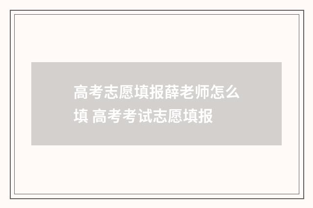 高考志愿填报薛老师怎么填 高考考试志愿填报