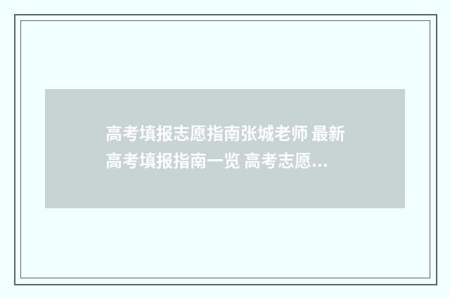 高考填报志愿指南张城老师 最新高考填报指南一览 高考志愿填报怎么填报