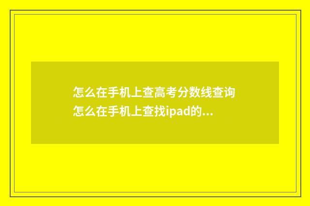 怎么在手机上查高考分数线查询 怎么在手机上查找ipad的位置