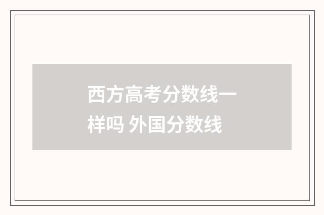 西方高考分数线一样吗 外国分数线