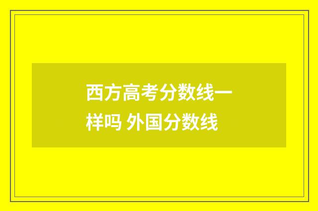 西方高考分数线一样吗 外国分数线