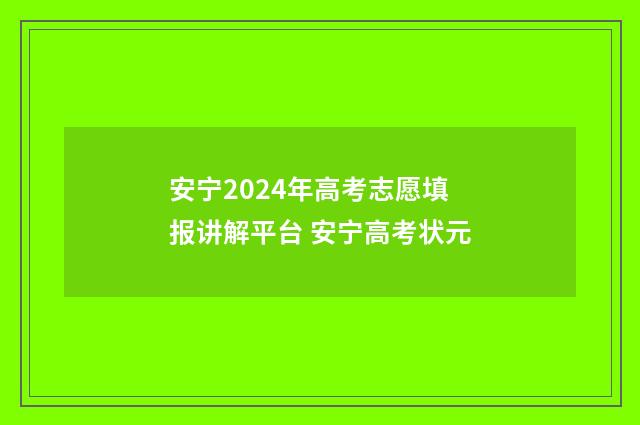 安宁2024年高考志愿填报讲解平台 安宁高考状元