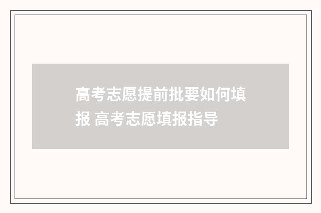 高考志愿提前批要如何填报 高考志愿填报指导