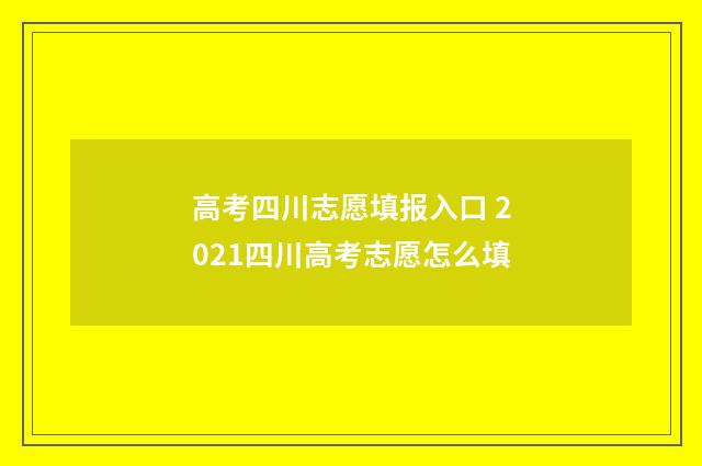 高考四川志愿填报入口 2021四川高考志愿怎么填