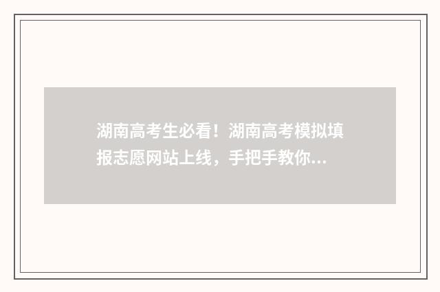 湖南高考生必看!湖南高考模拟填报志愿网站上线,手把手教你填报志愿 湖南高考必读名著书目