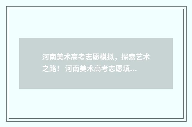 河南美术高考志愿模拟,探索艺术之路! 河南美术高考志愿填报成功页面