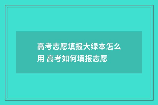 高考志愿填报大绿本怎么用 高考如何填报志愿