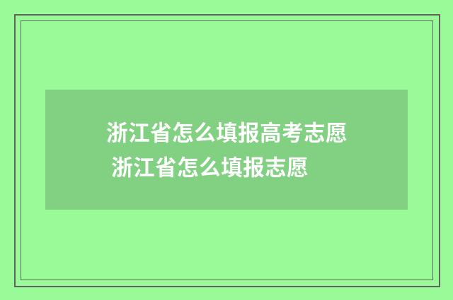 浙江省怎么填报高考志愿 浙江省怎么填报志愿