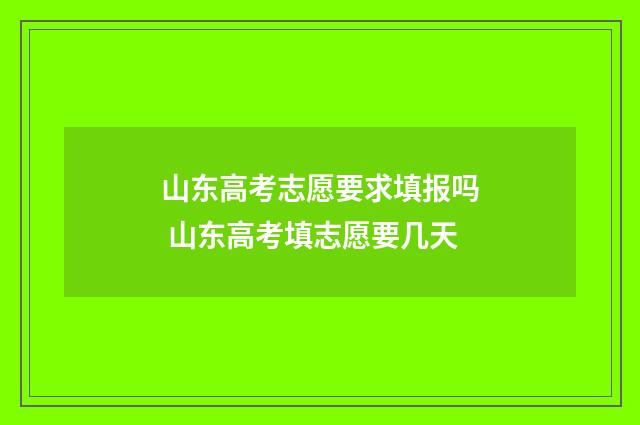 山东高考志愿要求填报吗 山东高考填志愿要几天