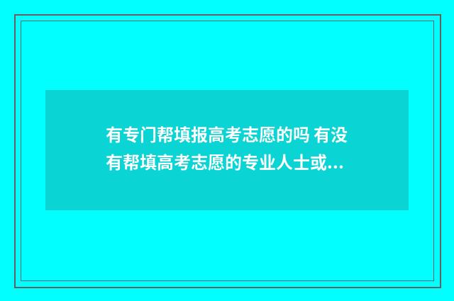 有专门帮填报高考志愿的吗 有没有帮填高考志愿的专业人士或机构