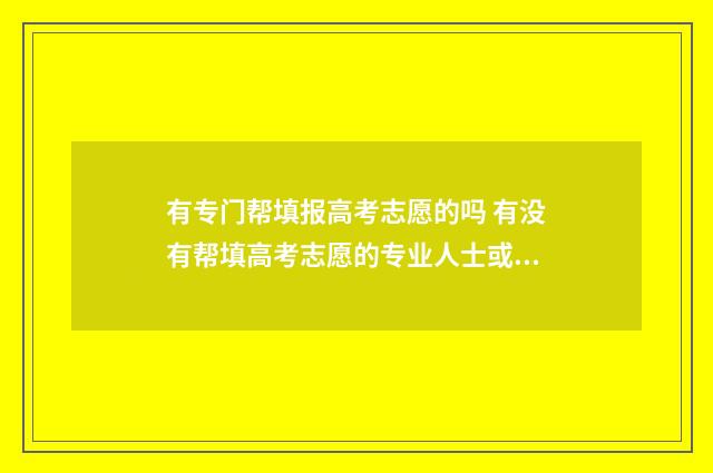 有专门帮填报高考志愿的吗 有没有帮填高考志愿的专业人士或机构