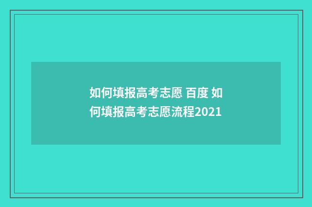 如何填报高考志愿 百度 如何填报高考志愿流程2021