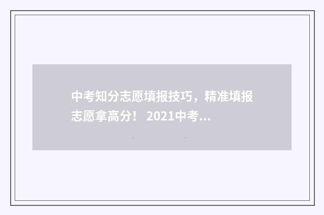 中考知分志愿填报技巧,精准填报志愿拿高分! 2021中考志愿怎么录取