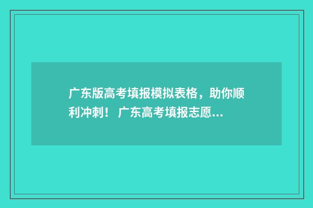广东版高考填报模拟表格，助你顺利冲刺！ 广东高考填报志愿是什么时候