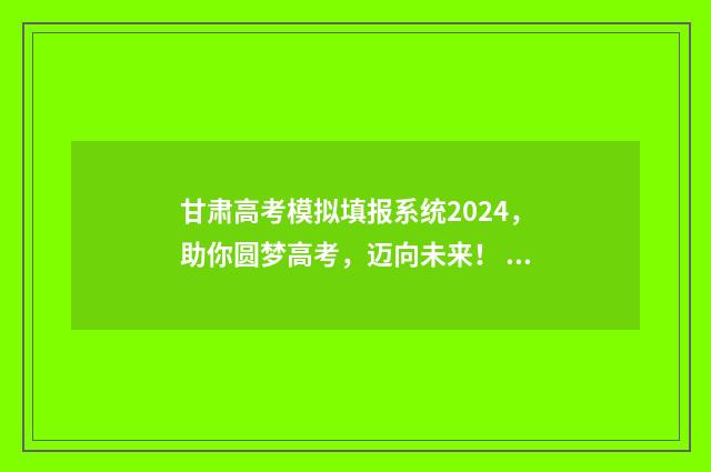 甘肃高考模拟填报系统2024,助你圆梦高考,迈向未来! 甘肃高考模拟填报系统2021